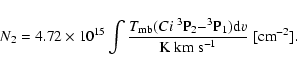 \begin{displaymath}
N_{2}=4.72\times10^{15}\int \frac{T_{\rm mb}(C {\sc i}~^3{\r...
...P}_1){\rm d}v}{{\rm K}~{\rm km}~{\rm s}^{-1}}~[{\rm cm}^{-2}].
\end{displaymath}
