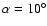$\alpha =10^{\circ }$