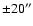 $\pm20''$