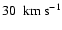 $30~~{\rm km}~{\rm s}^{-1}$
