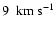 $9~~{\rm km}~{\rm s}^{-1}$