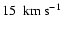 $15~~{\rm km}~{\rm s}^{-1}$