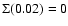 $\Sigma (0.02)=0$