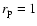 $r_{\rm p}=1$