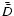 $\bar{\bar{D}}$