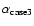 $\alpha_{\rm case3}$