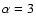 $\alpha=3$