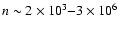 $n\sim 2\times 10^3{-}3\times
10^6$