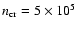 $n_{\rm cr}=5\times10^5$
