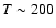 $T\sim200$