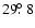 $29\hbox{$.\!\!^\circ$ }8$