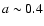 $a \sim 0.4$