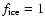 $f_{{\rm ice}}=1$