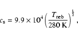 \begin{displaymath}
c_{\rm s} = 9.9\times 10^4 \left(
\frac{T_{\rm neb}}{280~{\rm K}} \right)^\frac{1}{2} ,
\end{displaymath}