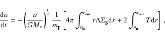 \begin{displaymath}
\frac{{\rm d}a}{{\rm d}t} = - \left( \frac{a}{GM_\ast}
\righ...
...m d}r + 2\int^{r_{\rm out}}_{r_{\rm in}} T {\rm d}r
\right]\ ,
\end{displaymath}
