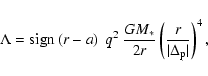 \begin{displaymath}
\Lambda = {\rm sign} \left(r - a \right)~q^2~\frac{G M_\ast}{2r}
\left( \frac{r}{\vert\Delta_{\rm p}\vert} \right)^4 ,
\end{displaymath}
