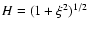 $H = (1 + \xi^2)^{1/2}$