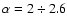 $\alpha = 2 \div
2.6$