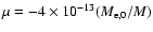 $\mu = -4\times
10^{-13}(M_{\rm e,0}/M)$