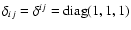 $\delta_{ij} = \delta^{ij} = {\rm diag}(1, 1, 1)$