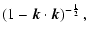 $\displaystyle \left(1-\vec{k}\cdot\vec{k} \right)^{-\frac{1}{2}} ,$