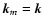 $\vec{k}_m=\vec{k}$