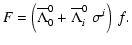 $\displaystyle F=\left(\overline\Lambda^0_0+\overline\Lambda^0_i~\sigma^i\right)~f.$