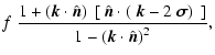 $\displaystyle f~
{1+\left(\vec{k} \cdot \hat{\vec{n}}\right)~[~\hat{\vec{n}}\cd...
...- 2~\vec{\sigma} \right)~]
\over 1-\left(\vec{k} \cdot \hat{\vec{n}}\right)^2},$