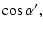 $\displaystyle \cos \alpha^\prime,$