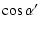 $\displaystyle \cos \alpha^\prime$