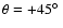 $\theta=+45 \hbox{$^\circ$ }$