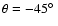 $\theta=-45 \hbox{$^\circ$ }$