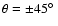 $\theta=\pm 45\hbox{$^\circ$ }$