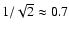$1/\sqrt{2}\approx0.7$