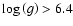 $\log\left(g\right) >6.4$