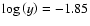 $\log\left(y\right) = - 1.85$