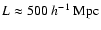 $L\approx 500~h^{-1}~{\rm Mpc}$
