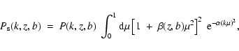 \begin{displaymath}%
P_{\rm s}(k,z,b)~=~P(k,z,b)~\int_0^1 {\rm d}\mu
\left[1~+~\beta(z,b)\mu^2\right]^2~
{\rm e}^{-\alpha (k\mu)^2},
\end{displaymath}