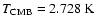 $T_{\rm CMB}=2.728~{\rm K}$