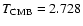 $T_{\rm CMB} = 2.728$
