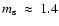 $m_{\rm
s}~\approx~ 1.4$