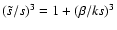 $(\tilde{s}/s)^3=1+(\beta/ks)^3$
