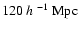 $120~h~^{-1}~{\rm Mpc}$