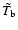 $\tilde{T_{\rm b}}$
