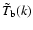 $\tilde{T}_{\rm b}(k)$