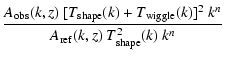 $\displaystyle \frac{A_{\rm obs}(k,z)~[T_{\rm shape}(k) + T_{\rm wiggle}(k)]^2~k^n} {A_{\rm ref}(k,z)~T_{\rm shape}^2(k)~k^n}$