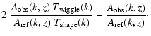 $\displaystyle 2~ \frac{A_{\rm obs}(k,z)~T_{\rm wiggle}(k)}{A_{\rm ref}(k,z)~T_{\rm shape}(k)} + \frac{A_{\rm obs}(k,z)}{A_{\rm ref}(k,z)}\cdot$