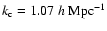$k_{\rm c} = 1.07\; h~{\rm Mpc}^{-1}$