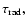 $\tau_{\rm rad},$