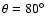 $\theta=80\hbox{$^\circ$ }$